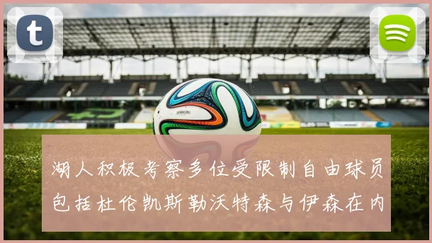 湖人积极考察多位受限制自由球员包括杜伦凯斯勒沃特森与伊森在内