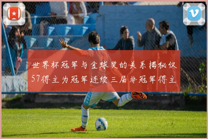 世界杯冠军与金球奖的关系揭秘仅57得主为冠军连续三届非冠军得主分析