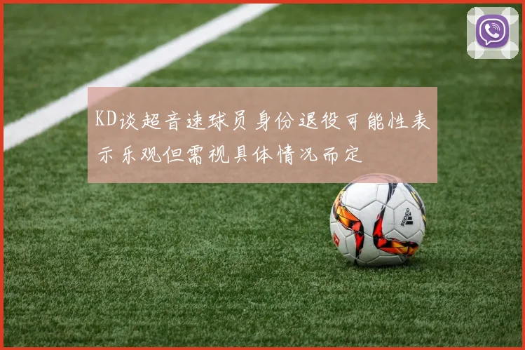KD谈超音速球员身份退役可能性表示乐观但需视具体情况而定