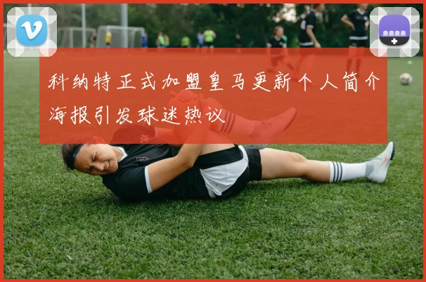 科纳特正式加盟皇马更新个人简介海报引发球迷热议