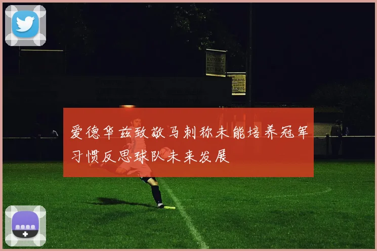 爱德华兹致敬马刺称未能培养冠军习惯反思球队未来发展