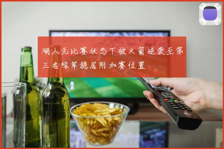 湖人无比赛状态下被火箭逆袭至第三名绿军稳居附加赛位置