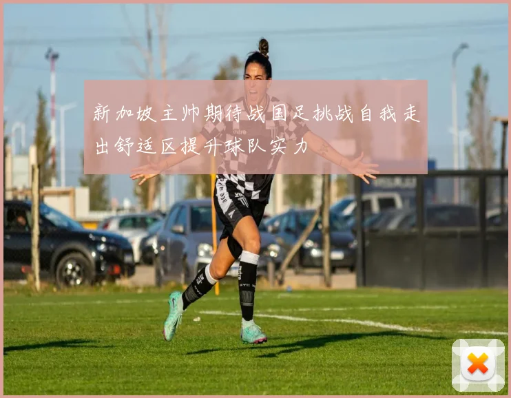 新加坡主帅期待战国足挑战自我走出舒适区提升球队实力
