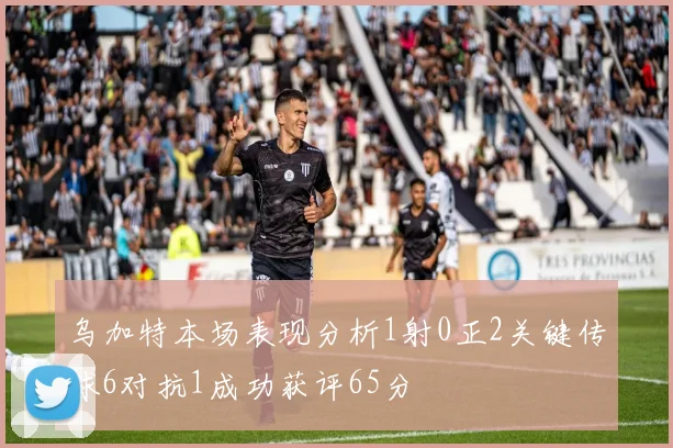 乌加特本场表现分析1射0正2关键传球6对抗1成功获评65分