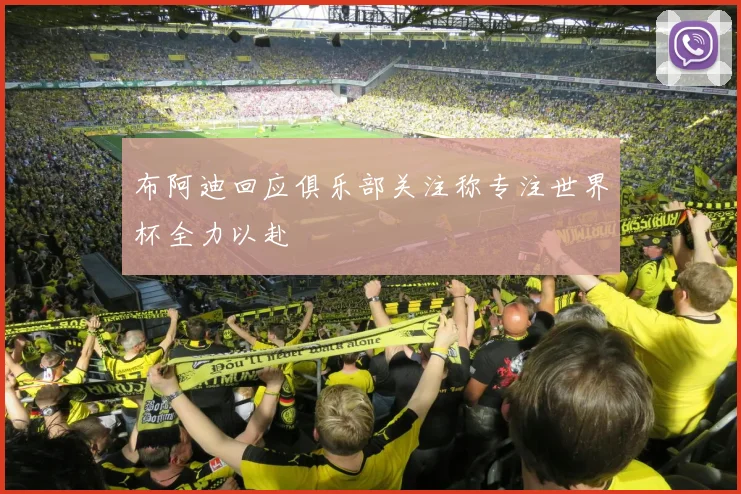 布阿迪回应俱乐部关注称专注世界杯全力以赴