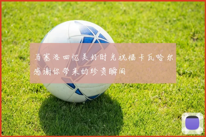 马塞洛回忆美好时光祝福卡瓦哈尔感谢你带来的珍贵瞬间