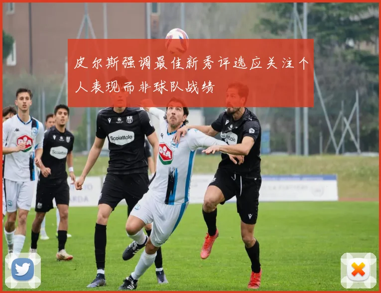 皮尔斯强调最佳新秀评选应关注个人表现而非球队战绩