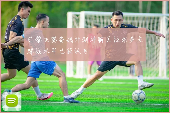 巴黎决赛备战计划详解贝拉尔多点球战术早已获认可