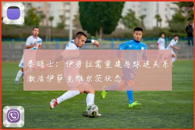 泰晤士：伊劳拉需重建与球迷关系激活伊萨克维尔茨状态