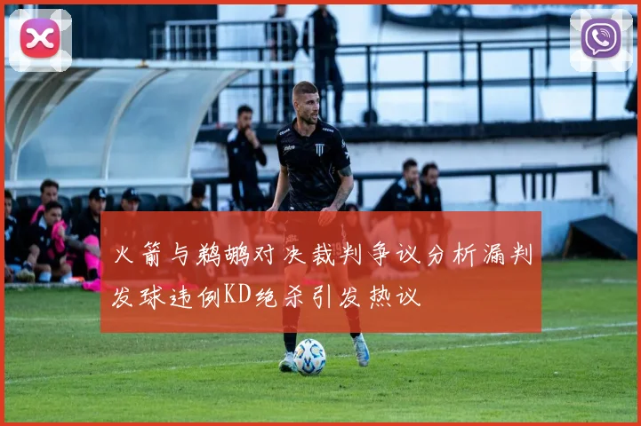 火箭与鹈鹕对决裁判争议分析漏判发球违例KD绝杀引发热议