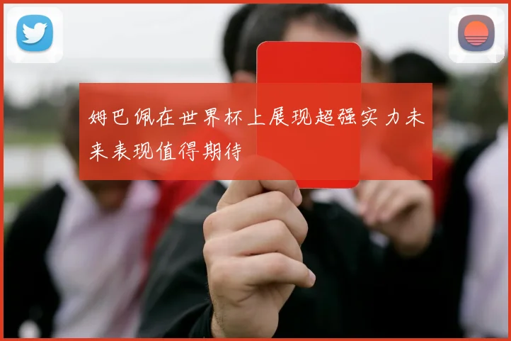 姆巴佩在世界杯上展现超强实力未来表现值得期待